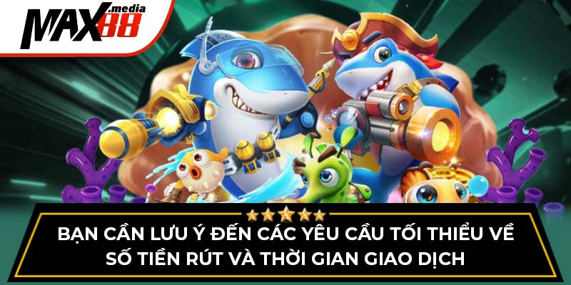 Bạn cần lưu ý đến các yêu cầu tối thiểu về số tiền rút và thời gian giao dịch