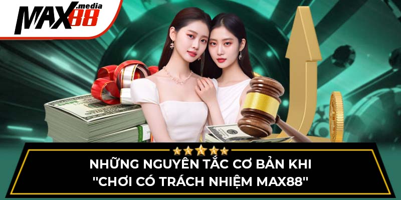 Những nguyên tắc cơ bản khi "Chơi có trách nhiệm Max88"