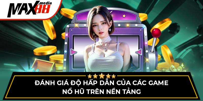 Đánh giá độ hấp dẫn của các game nổ hũ uy tín Max88 trên nền tảng