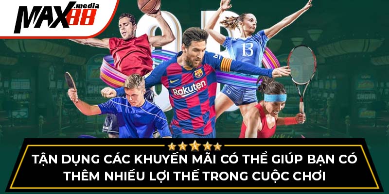 Tận dụng các khuyến mãi có thể giúp bạn có thêm nhiều lợi thế trong cuộc chơi