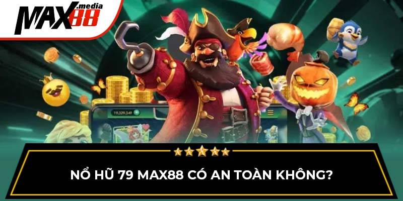 Nổ hũ 79 MAX88 có an toàn không?