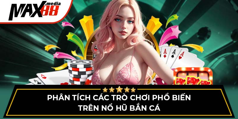 Phân tích các trò chơi phổ biến trên nổ hũ bắn cá