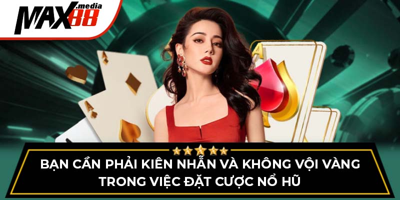Bạn cần phải kiên nhẫn và không vội vàng trong việc đặt cược nổ hũ bầu cua Max88