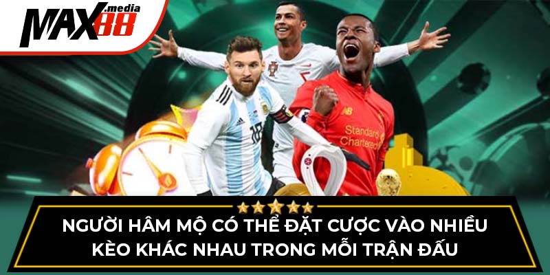 Người hâm mộ có thể đặt cược vào nhiều kèo khác nhau trong mỗi trận đấu